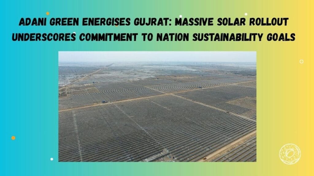 Adani Green Energises Gujrat Massive Solar Rollout Underscores commitment to nation sustainability goals