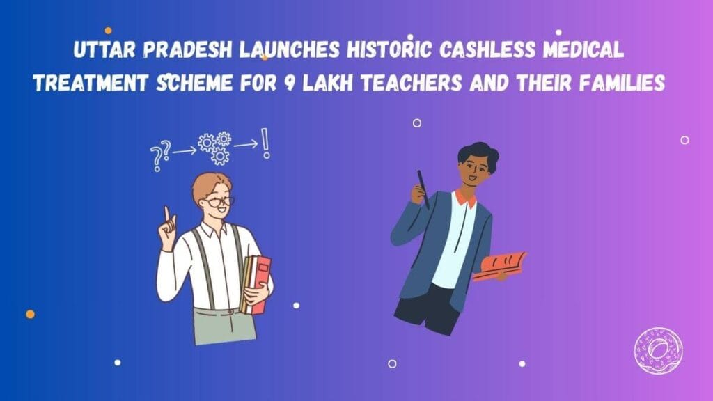 Uttar Pradesh Launches Historic Cashless Medical Treatment Scheme for 9 Lakh Teachers and Their Families